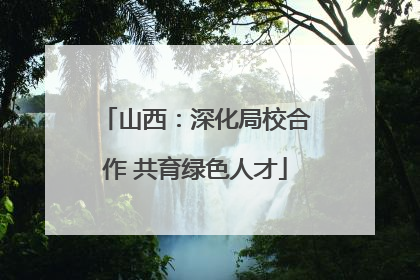 山西：深化局校合作 共育绿色人才