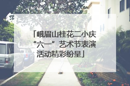 峨眉山桂花二小庆“六一”艺术节表演活动精彩纷呈