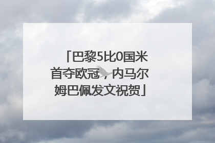 巴黎5比0国米首夺欧冠，内马尔姆巴佩发文祝贺