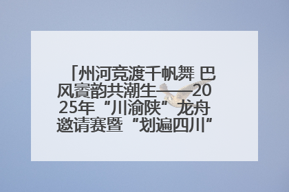 州河竞渡千帆舞 巴风賨韵共潮生——2025年“川渝陕”龙舟邀请赛暨“划遍四川”达川站圆满收官