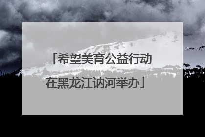 希望美育公益行动在黑龙江讷河举办