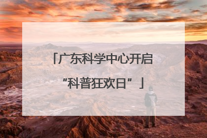 广东科学中心开启“科普狂欢日”