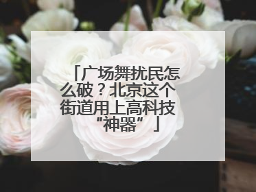 广场舞扰民怎么破？北京这个街道用上高科技“神器”