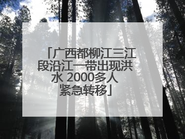 广西都柳江三江段沿江一带出现洪水 2000多人紧急转移