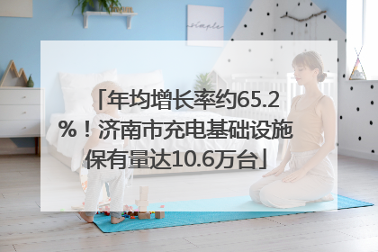 年均增长率约65.2%！济南市充电基础设施保有量达10.6万台
