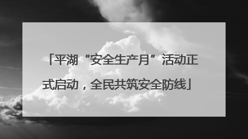 平湖“安全生产月”活动正式启动，全民共筑安全防线