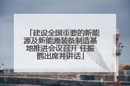 建设全国重要的新能源及新能源装备制造基地推进会议召开 任振鹤出席并讲话