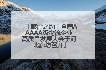 廊洽之约丨全国AAAAA级物流企业高质量发展大会于河北廊坊召开