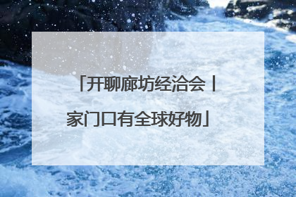 开聊廊坊经洽会丨家门口有全球好物