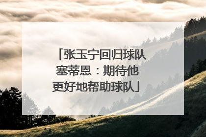 张玉宁回归球队 塞蒂恩：期待他更好地帮助球队