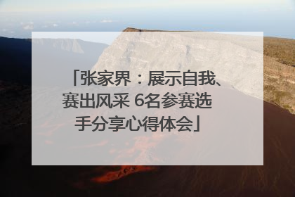 张家界：展示自我、赛出风采 6名参赛选手分享心得体会
