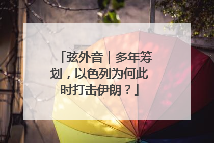 弦外音｜多年筹划，以色列为何此时打击伊朗？