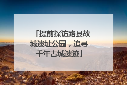 提前探访路县故城遗址公园，追寻千年古城遗迹