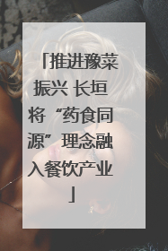 推进豫菜振兴 长垣将“药食同源”理念融入餐饮产业