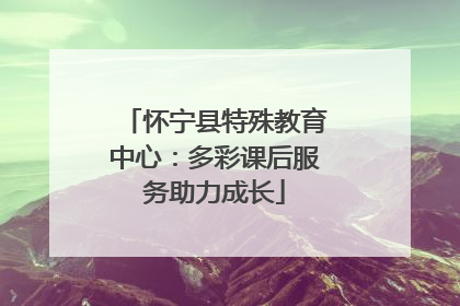 怀宁县特殊教育中心：多彩课后服务助力成长