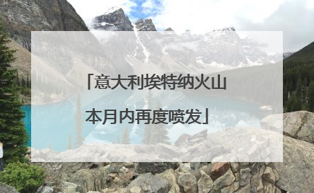 意大利埃特纳火山本月内再度喷发