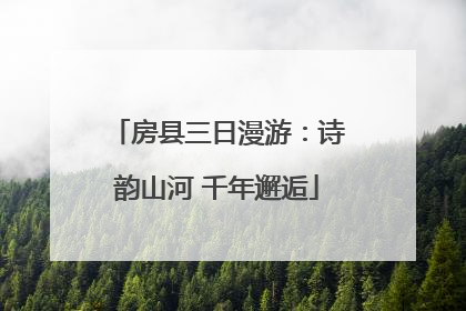 房县三日漫游：诗韵山河 千年邂逅