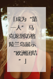 成为“第一人” 马克龙到访格陵兰岛展示“欧洲团结”