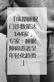 成都睡眠门诊数量达144家，专家：睡眠障碍患者呈年轻化趋势