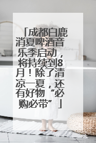 成都白鹿消夏啤酒音乐季启动，将持续到8月！除了清凉一夏，还有好物“必购必带”