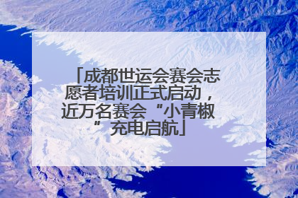 成都世运会赛会志愿者培训正式启动，近万名赛会“小青椒”充电启航