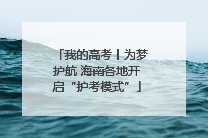 我的高考丨为梦护航 海南各地开启“护考模式”