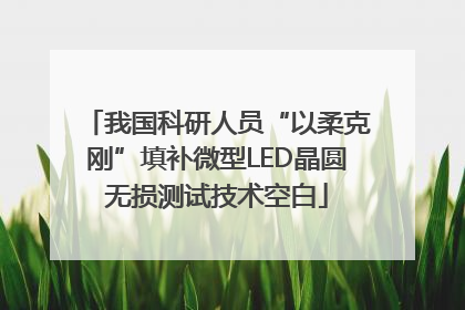 我国科研人员“以柔克刚”填补微型LED晶圆无损测试技术空白