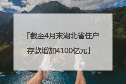 截至4月末湖北省住户存款增加4100亿元