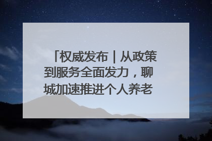 权威发布｜从政策到服务全面发力，聊城加速推进个人养老金制度落地
