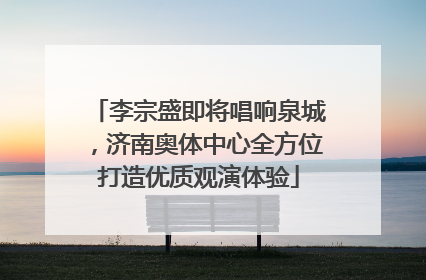 李宗盛即将唱响泉城，济南奥体中心全方位打造优质观演体验