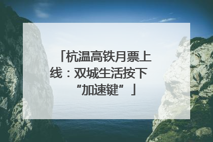 杭温高铁月票上线：双城生活按下“加速键”