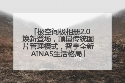 极空间极相册2.0焕新登场，颠覆传统图片管理模式，智享全新AINAS生活格局