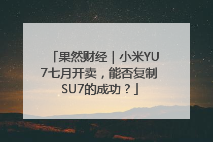 果然财经｜小米YU7七月开卖，能否复制SU7的成功？