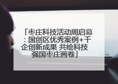枣庄科技活动周启幕：国创区优秀案例+千企创新成果 共绘科技强国枣庄画卷