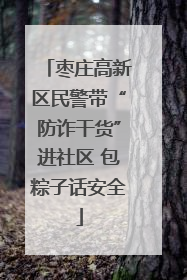 枣庄高新区民警带“防诈干货”进社区 包粽子话安全