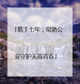 携手七年，常熟公安守护无毒青春