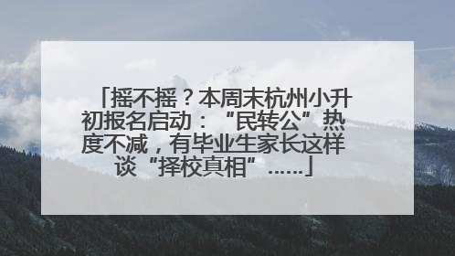 摇不摇？本周末杭州小升初报名启动：“民转公”热度不减，有毕业生家长这样谈“择校真相”……