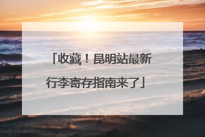 收藏！昆明站最新行李寄存指南来了