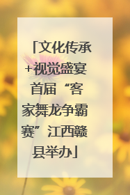 文化传承+视觉盛宴 首届“客家舞龙争霸赛”江西赣县举办