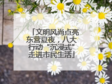 文明风尚点亮东营夏夜，八大行动“沉浸式”走进市民生活