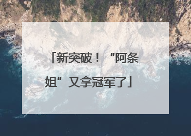 新突破！“阿条姐”又拿冠军了