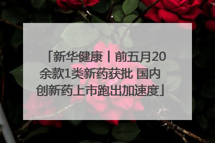 新华健康丨前五月20余款1类新药获批 国内创新药上市跑出加速度