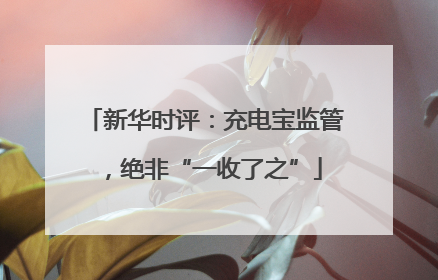新华时评：充电宝监管，绝非“一收了之”