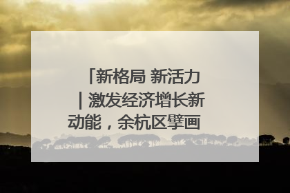 新格局 新活力｜激发经济增长新动能，余杭区擘画消费市场新布局