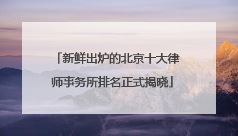 新鲜出炉的北京十大律师事务所排名正式揭晓