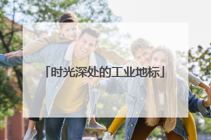 时光深处的工业地标