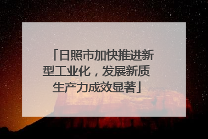 日照市加快推进新型工业化，发展新质生产力成效显著