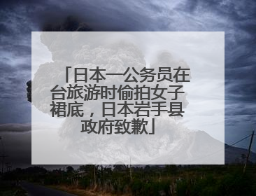 日本一公务员在台旅游时偷拍女子裙底，日本岩手县政府致歉