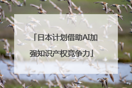 日本计划借助AI加强知识产权竞争力