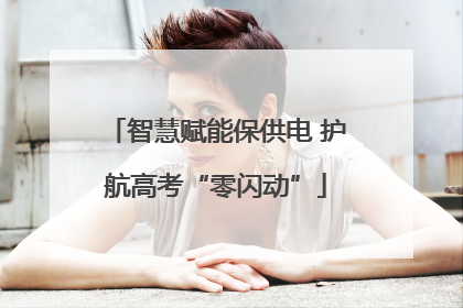 智慧赋能保供电 护航高考“零闪动”